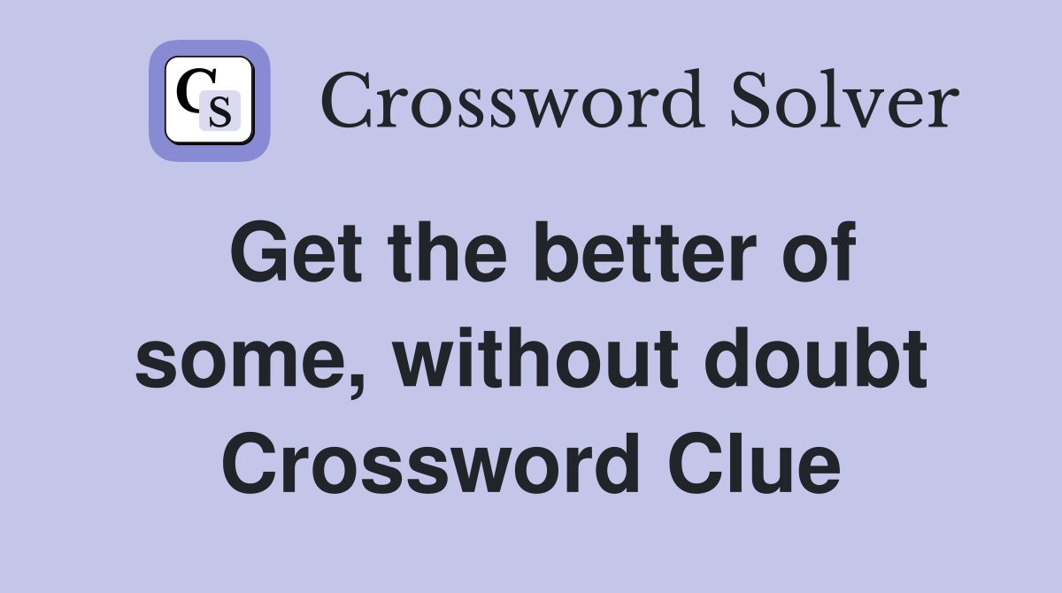 Get the better of some, without doubt Crossword Clue