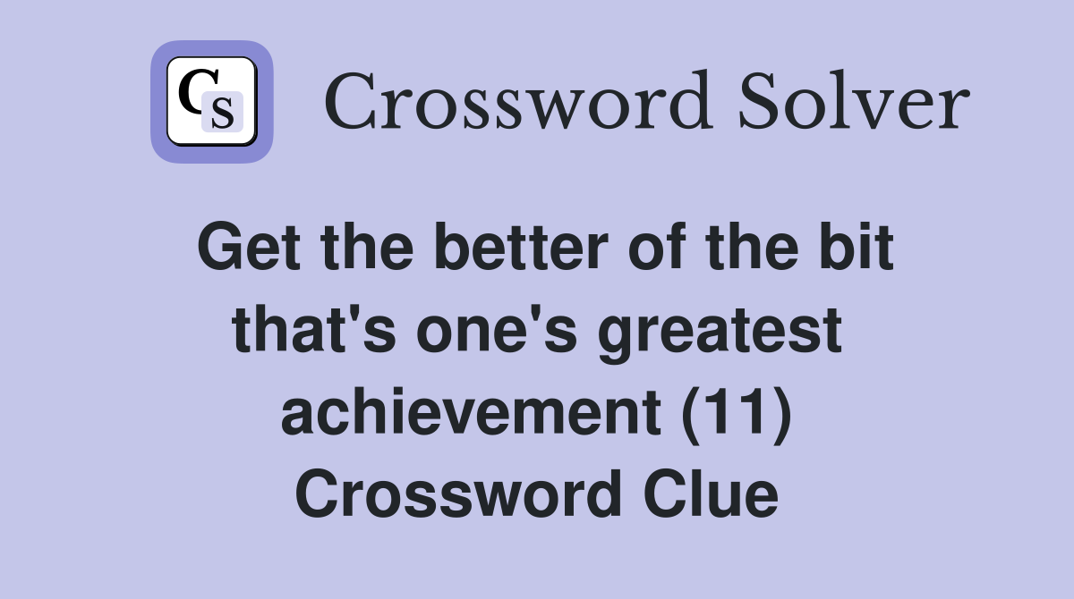 Get the better of the bit that's one's greatest achievement (11) Crossword Clue