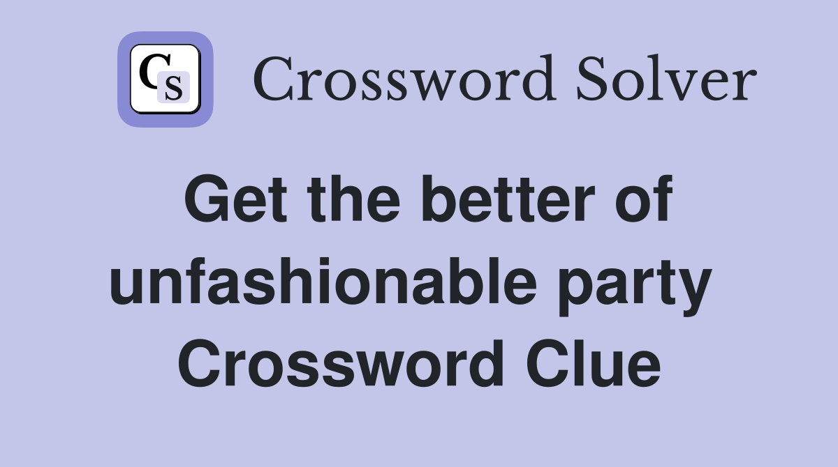 Get the better of unfashionable party  Crossword Clue