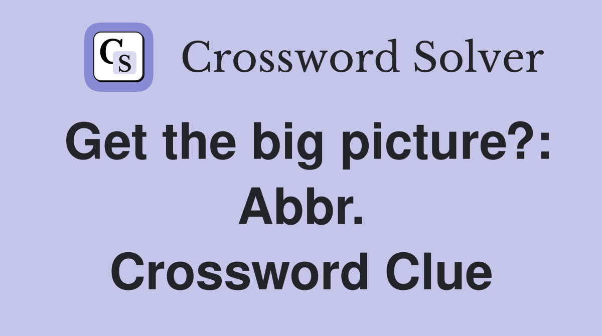 Get the big picture?: Abbr. Crossword Clue