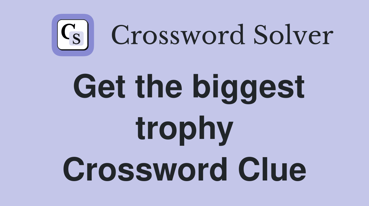 Get the biggest trophy Crossword Clue