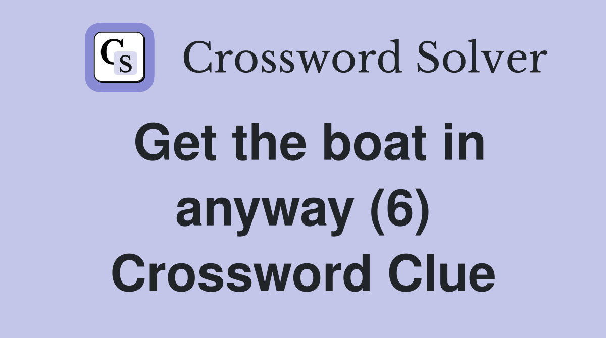Get the boat in anyway (6) Crossword Clue