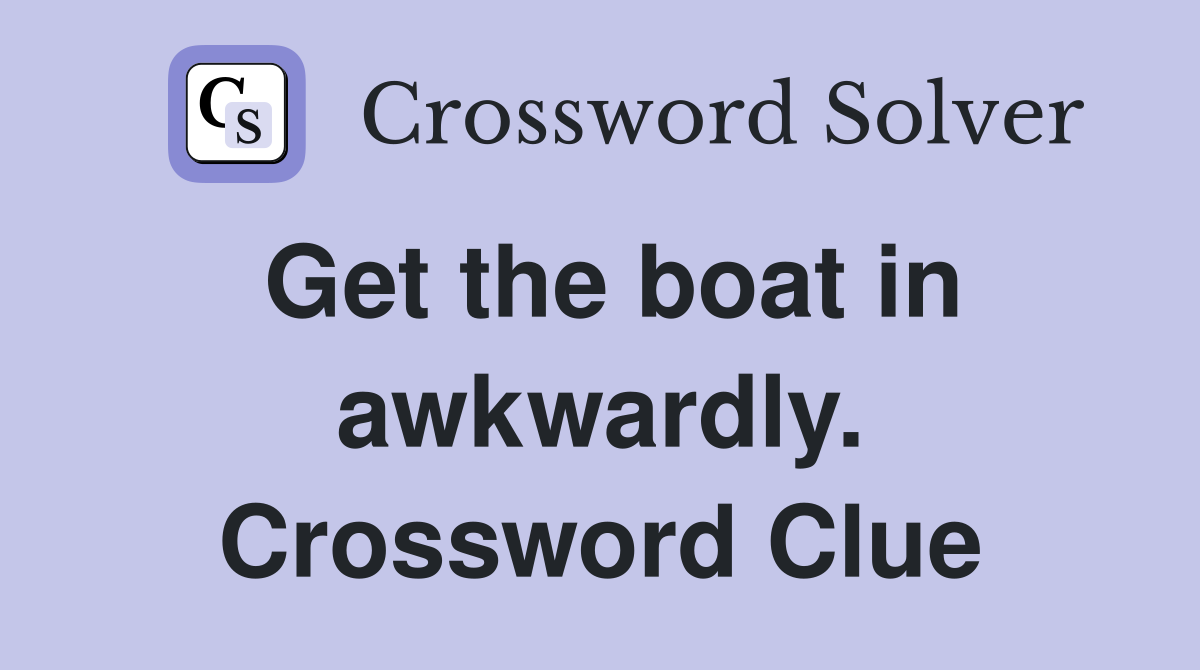 Get the boat in awkwardly. Crossword Clue