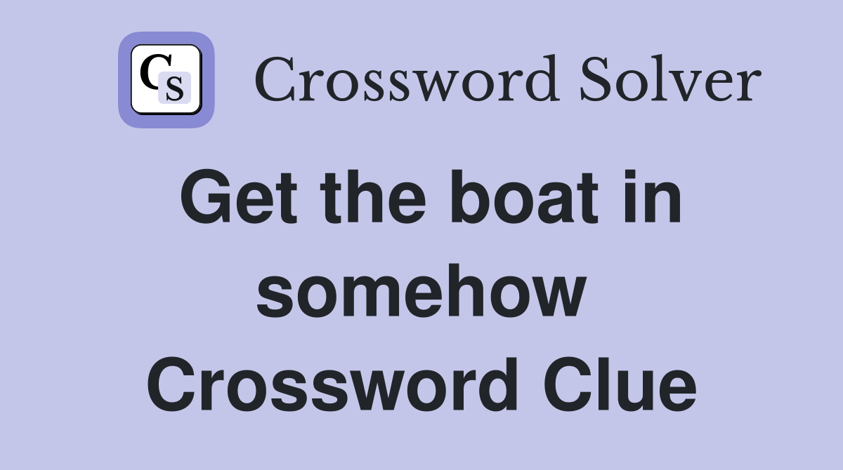 Get the boat in somehow Crossword Clue