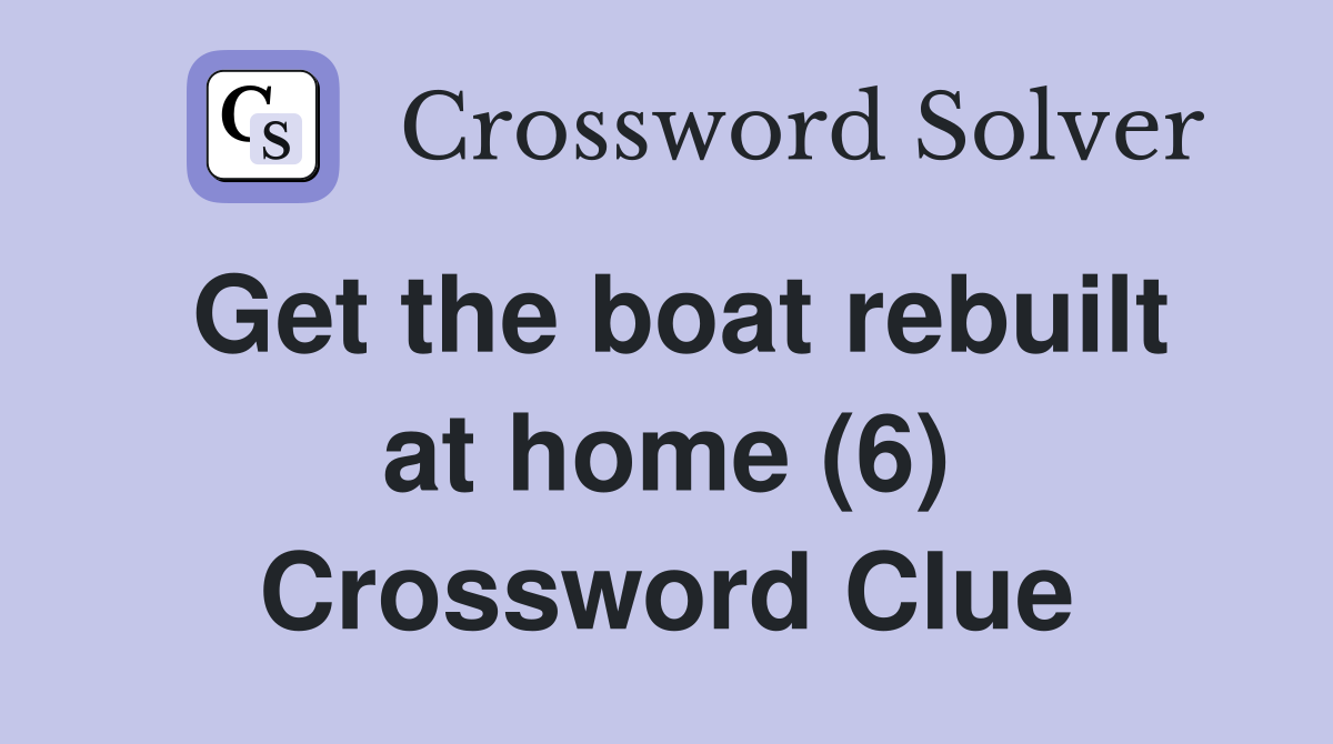 Get the boat rebuilt at home (6) Crossword Clue
