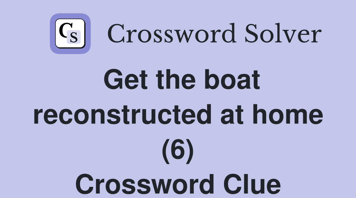 Get the boat reconstructed at home (6) Crossword Clue