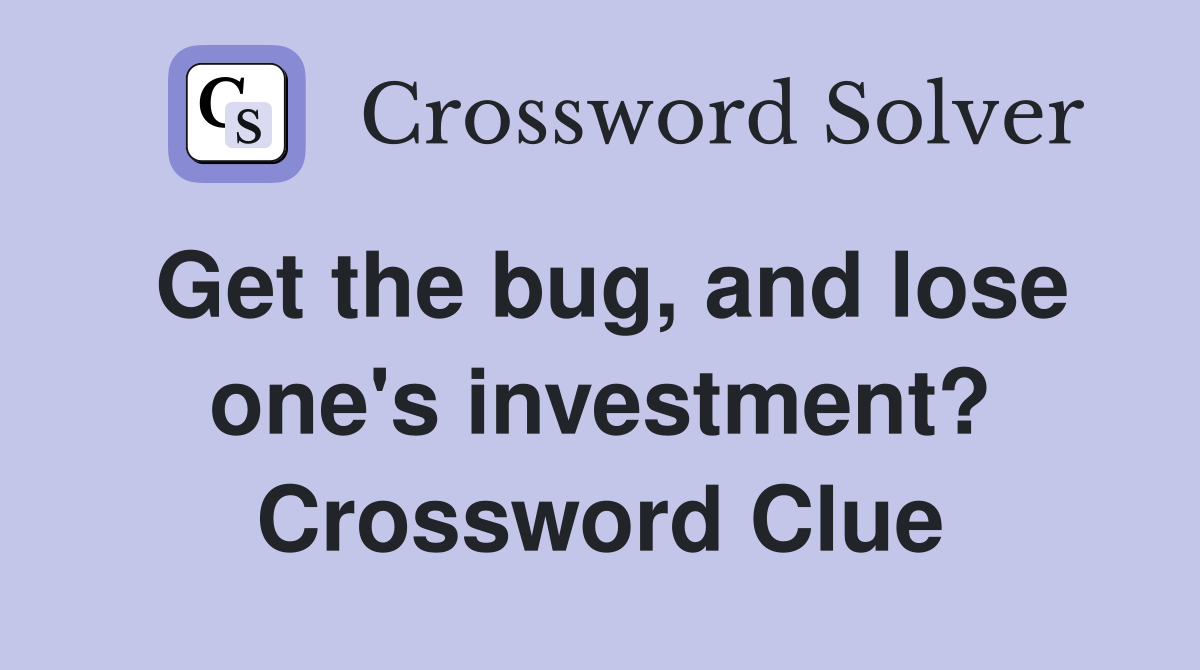 Get the bug, and lose one's investment? Crossword Clue