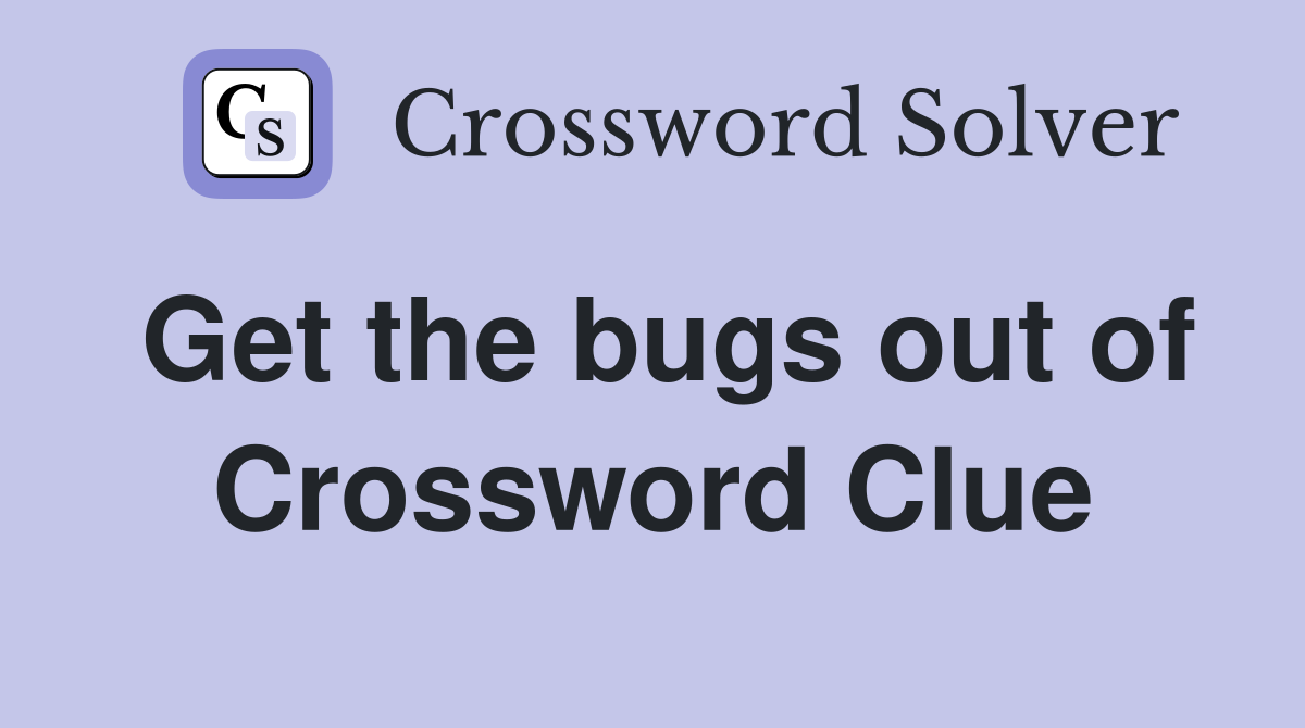 Get the bugs out of Crossword Clue