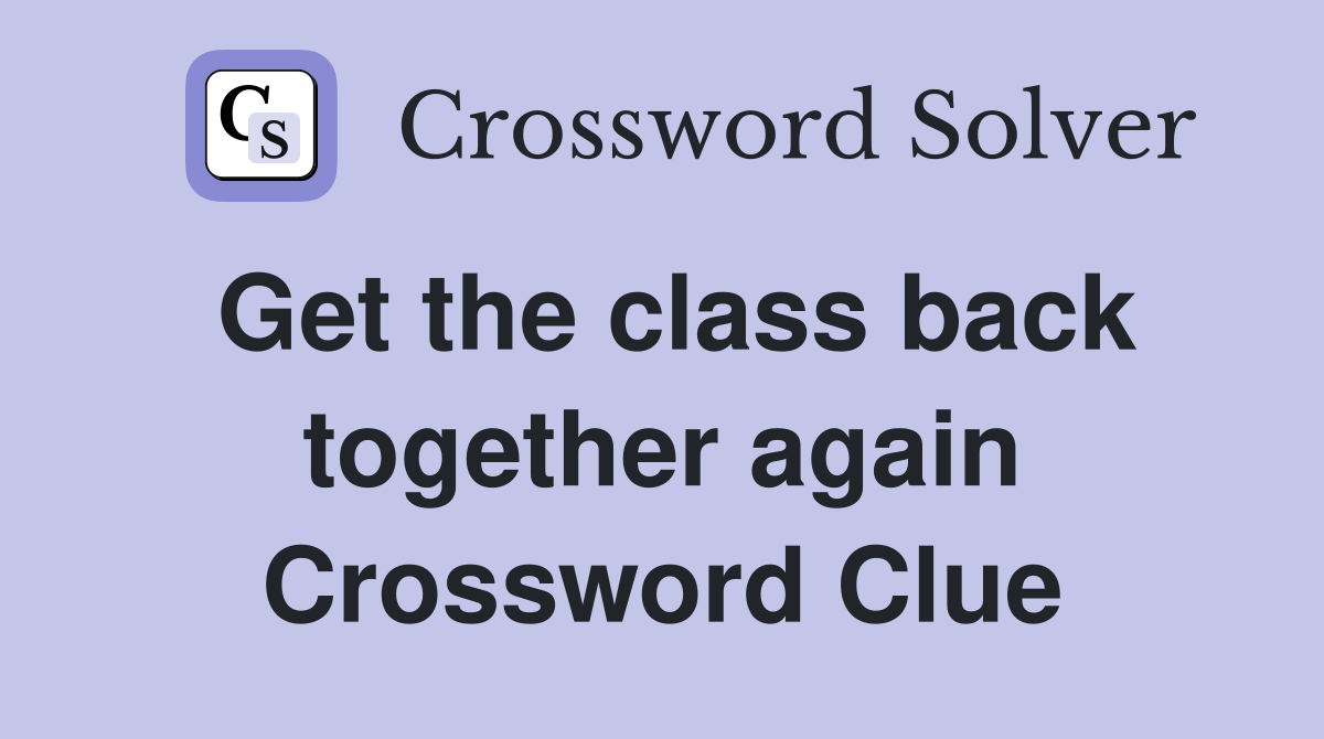 Get the class back together again Crossword Clue