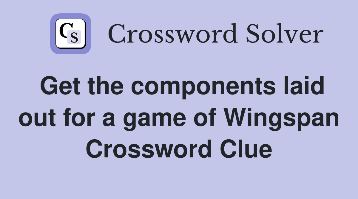 Get the components laid out for a game of Wingspan Crossword Clue