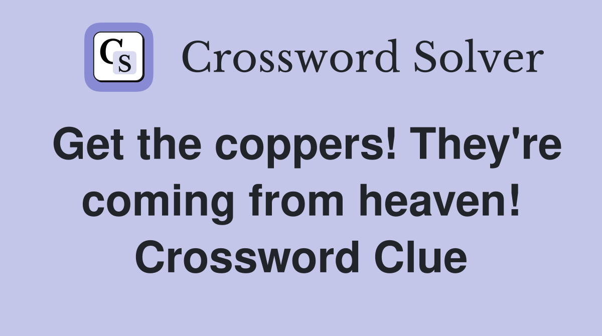 Get the coppers! They're coming from heaven! Crossword Clue