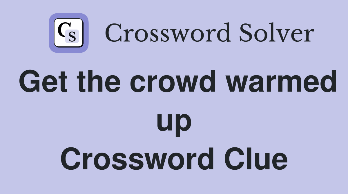 Get the crowd warmed up Crossword Clue