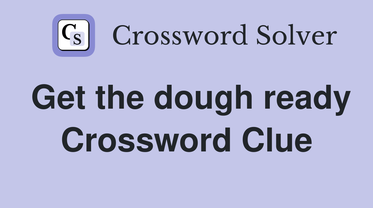 Get the dough ready Crossword Clue
