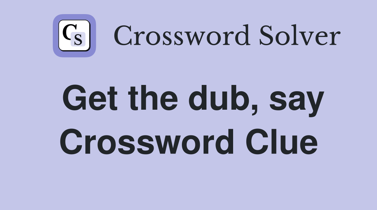Get the dub, say Crossword Clue