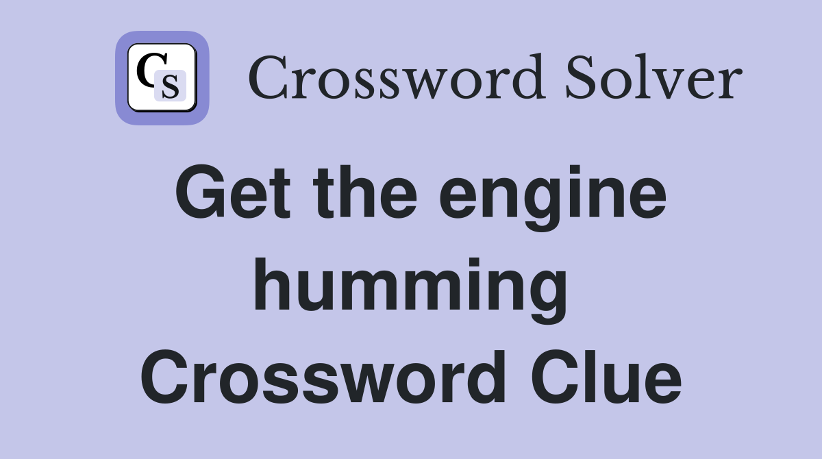 Get the engine humming Crossword Clue