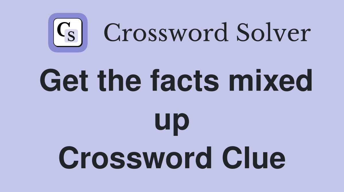 Get the facts mixed up Crossword Clue