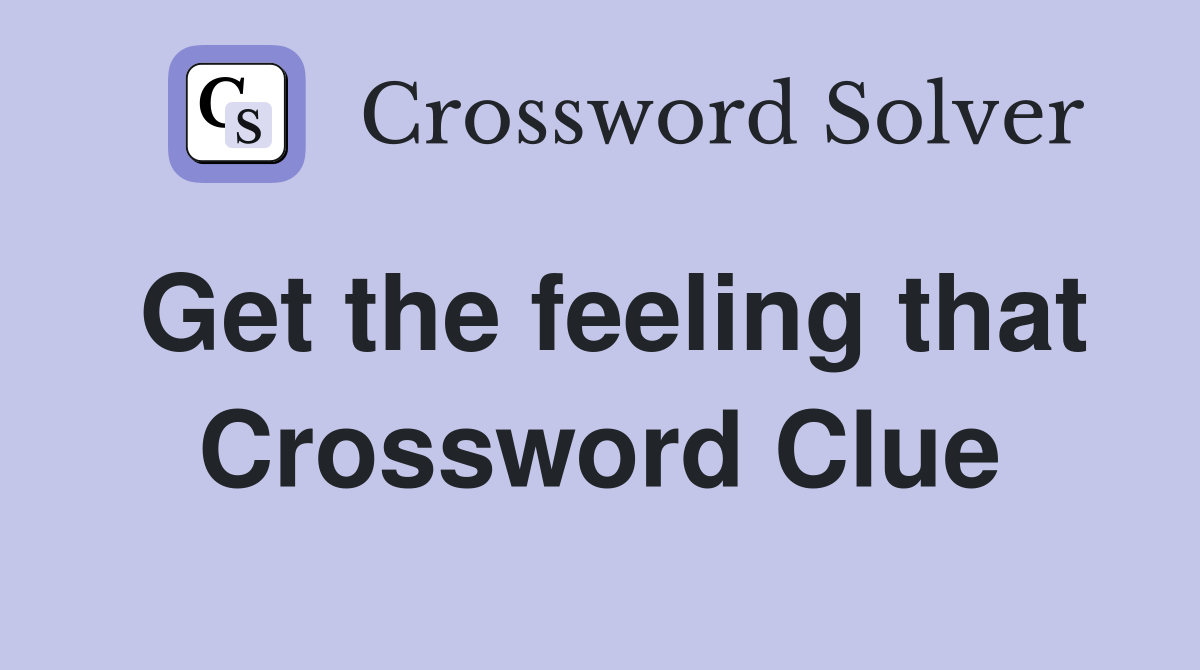 Get the feeling that Crossword Clue