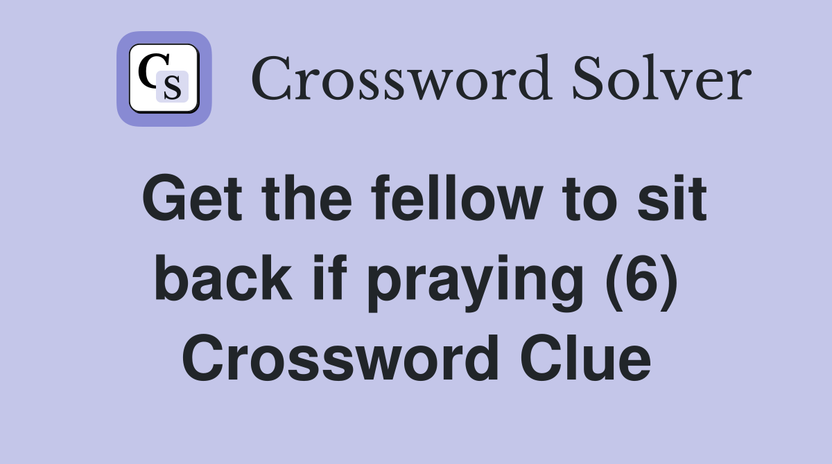 Get the fellow to sit back if praying (6) Crossword Clue