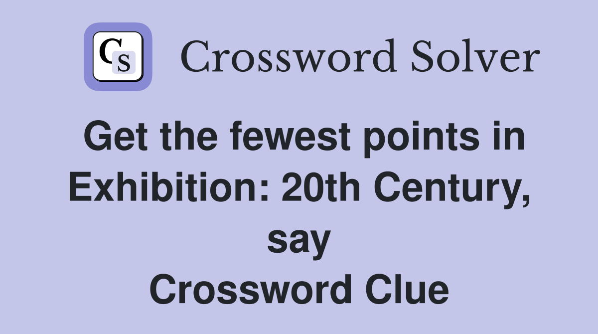 Get the fewest points in Exhibition: 20th Century, say Crossword Clue