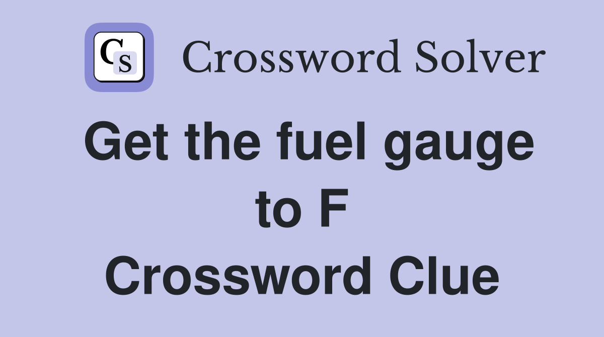 Get the fuel gauge to F Crossword Clue