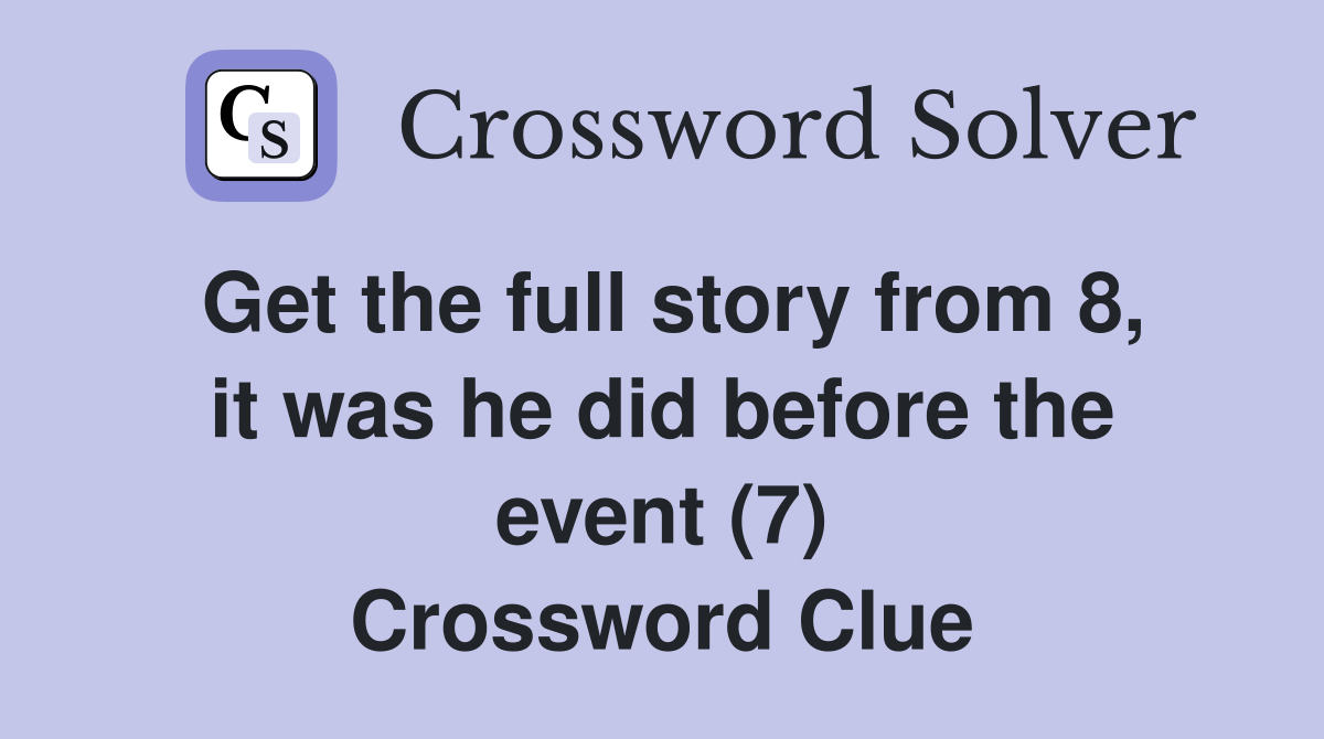 Get the full story from 8, it was he did before the event (7) Crossword Clue
