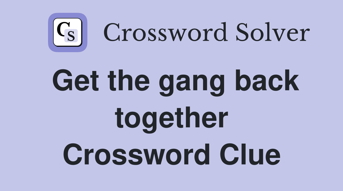 Get the gang back together Crossword Clue