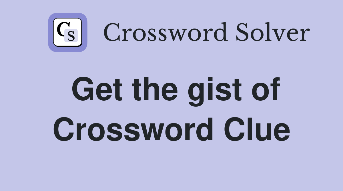 Get the gist of Crossword Clue