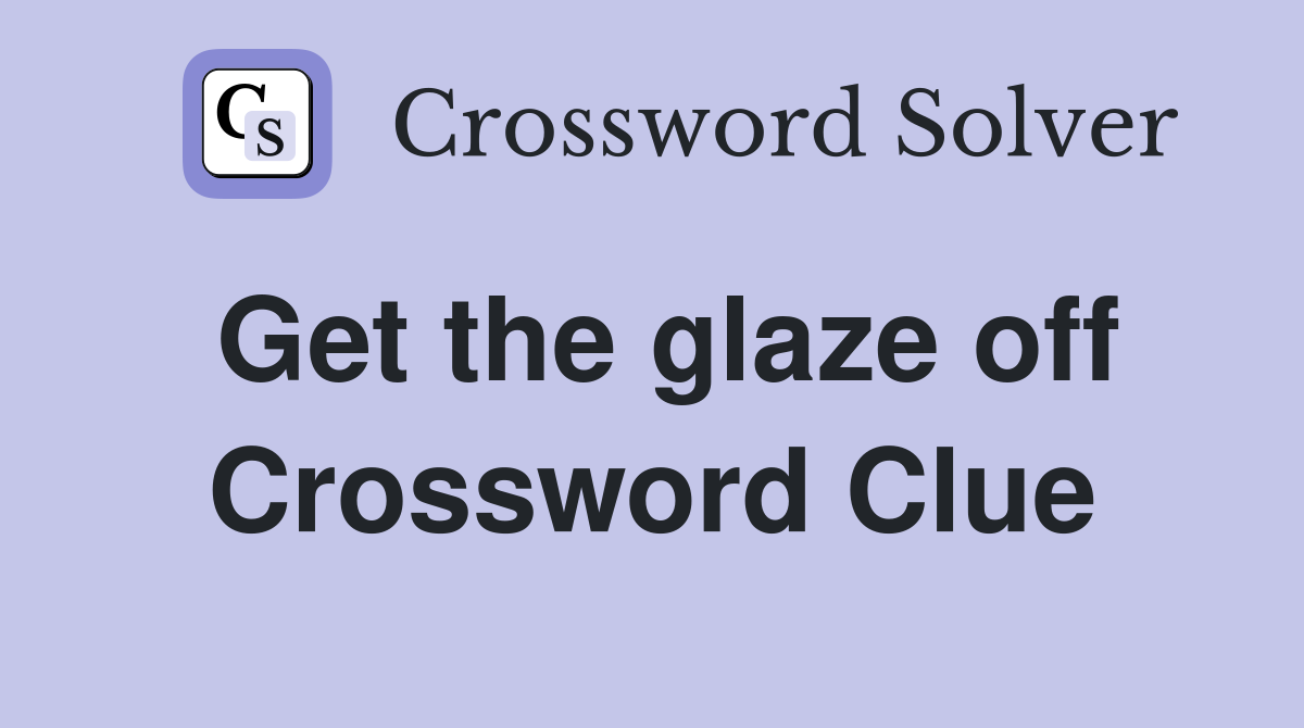 Get the glaze off Crossword Clue