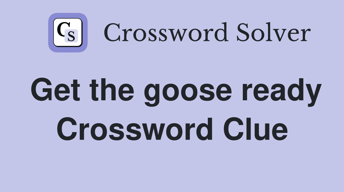 Get the goose ready Crossword Clue