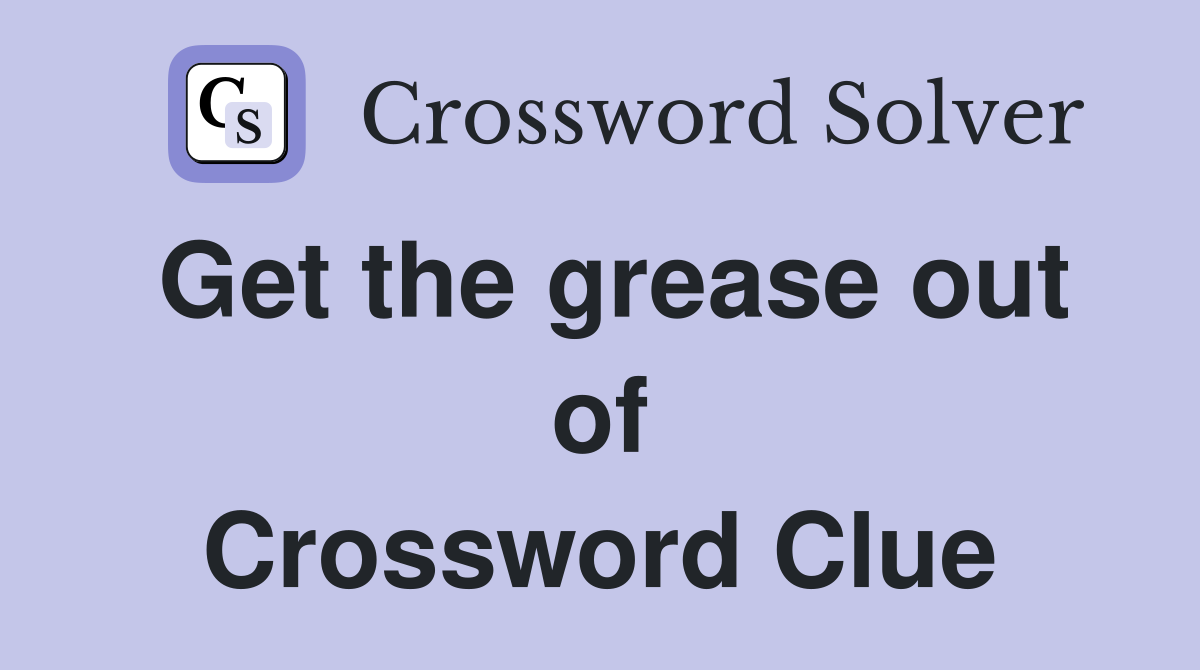 Get the grease out of Crossword Clue