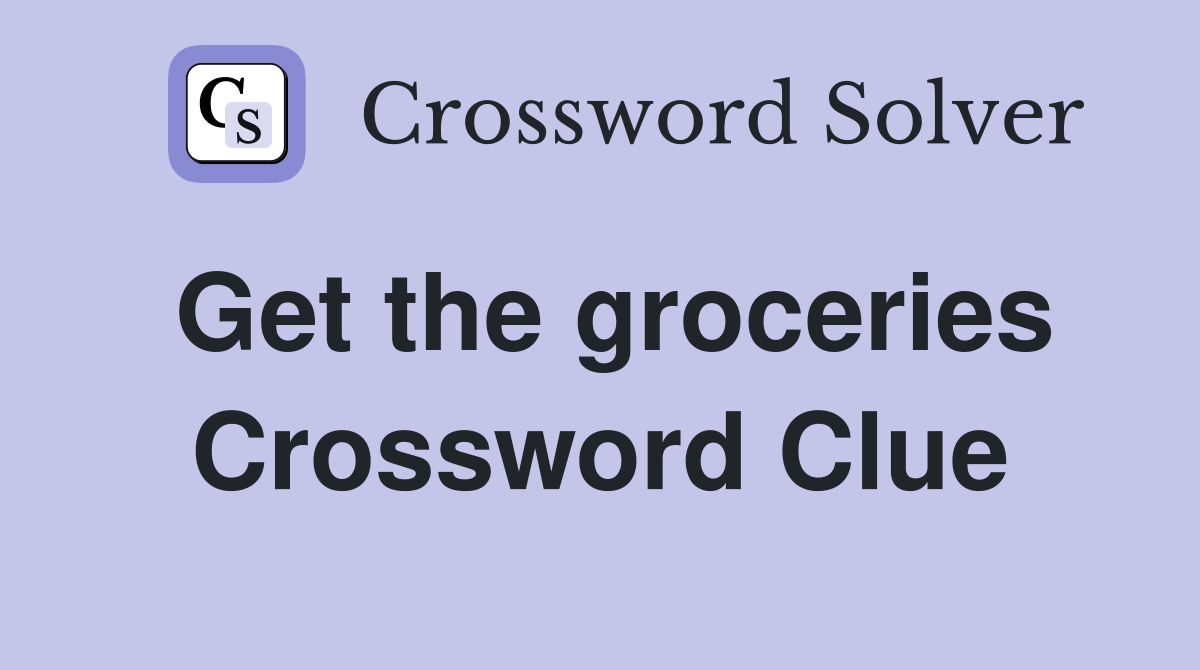 Get the groceries Crossword Clue