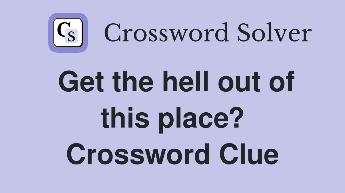 Get the hell out of this place? Crossword Clue