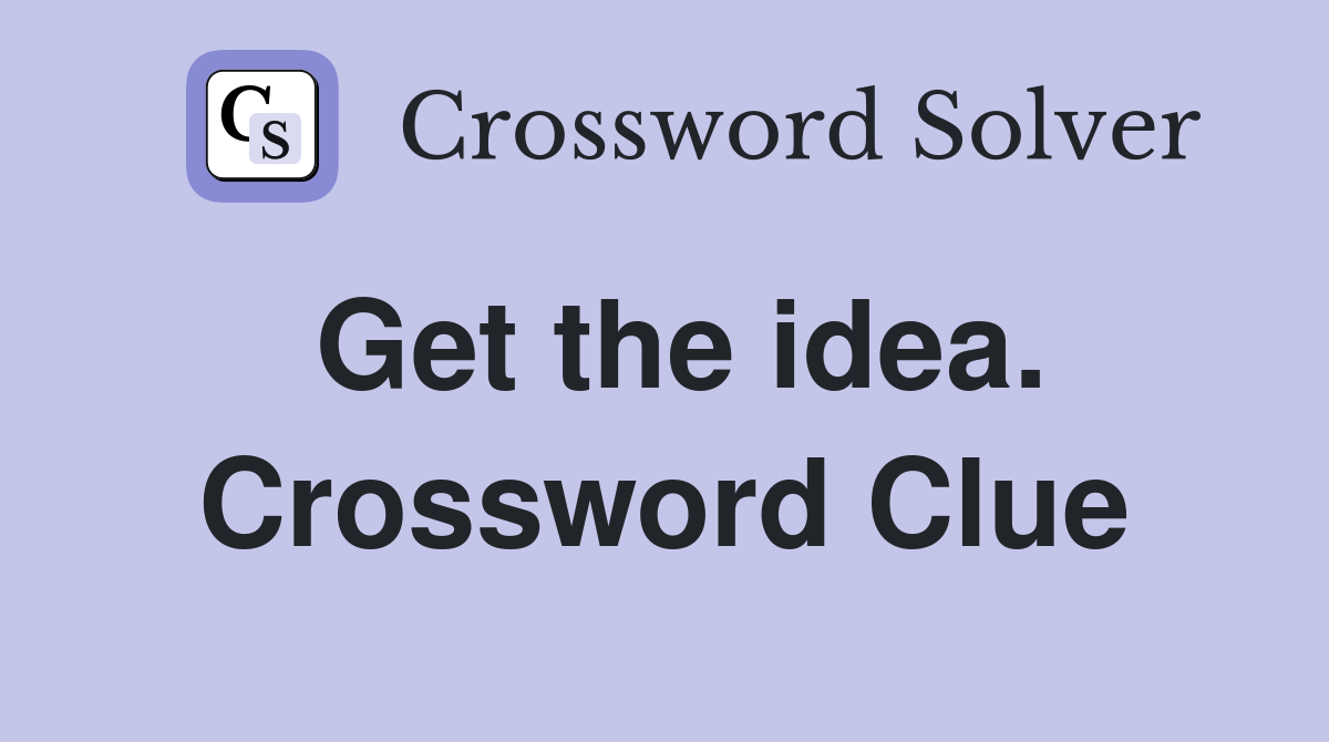Get the idea. Crossword Clue
