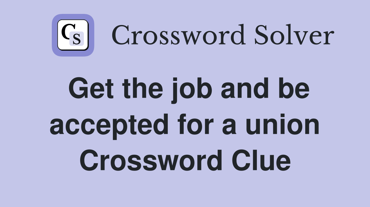 Get the job and be accepted for a union Crossword Clue