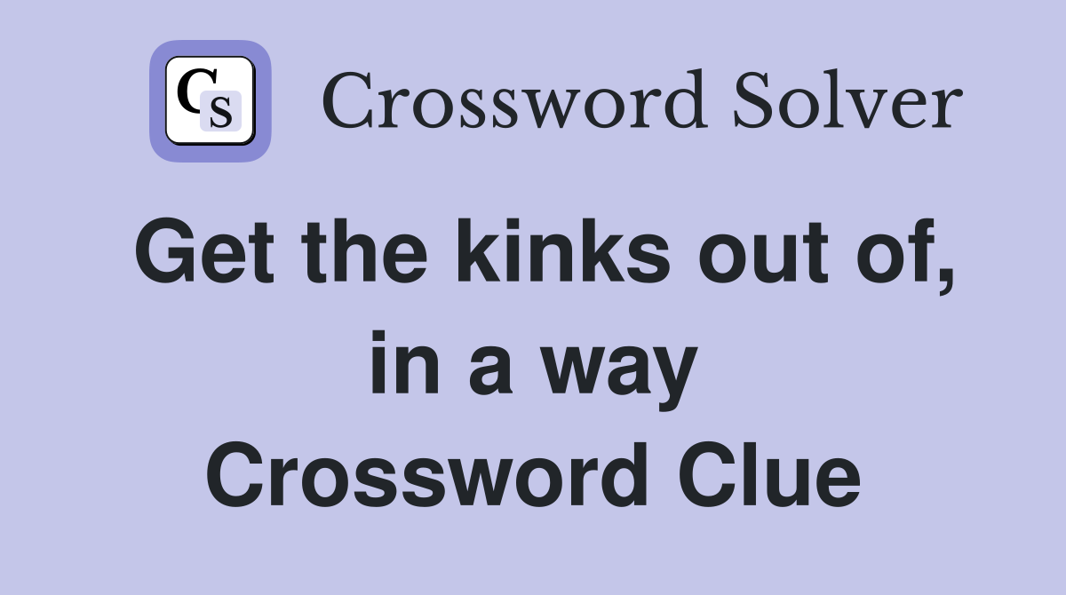 Get the kinks out of, in a way Crossword Clue