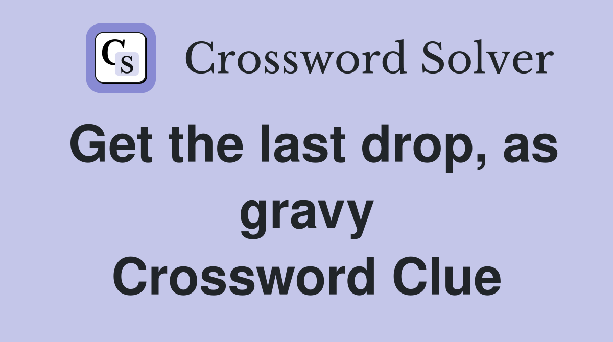 Get the last drop, as gravy Crossword Clue