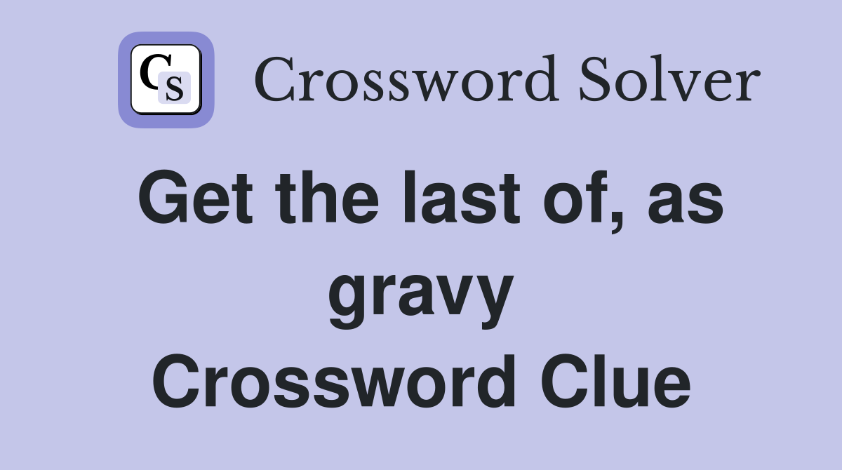 Get the last of, as gravy Crossword Clue