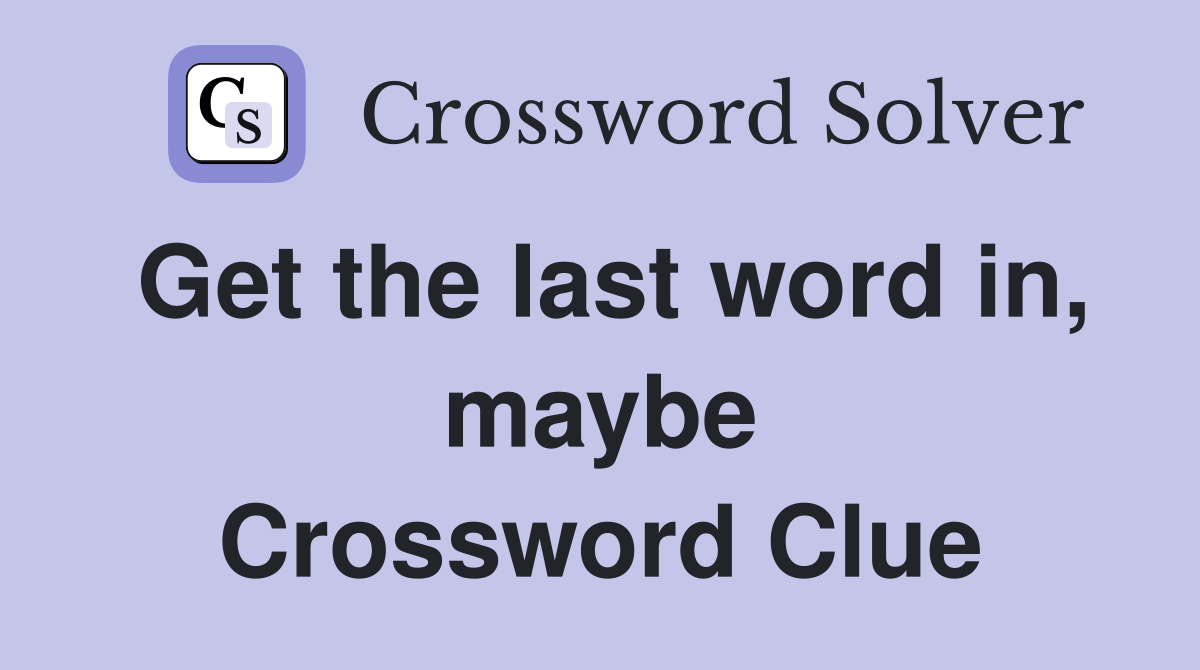 Get the last word in, maybe Crossword Clue