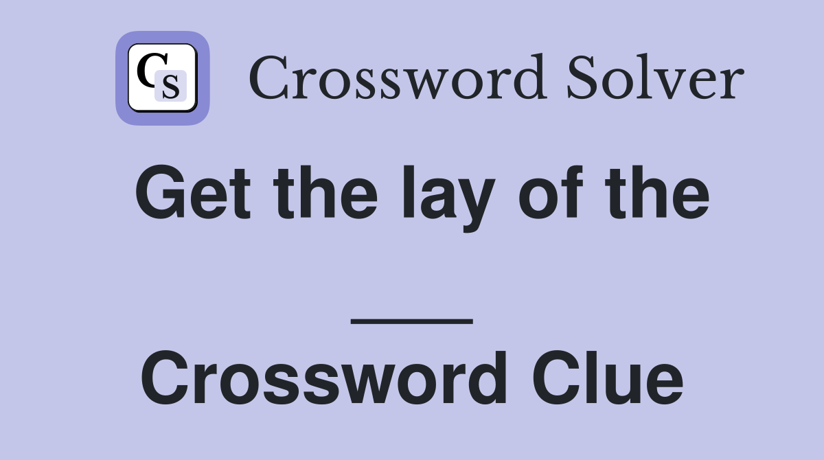 Get the lay of the ___ Crossword Clue