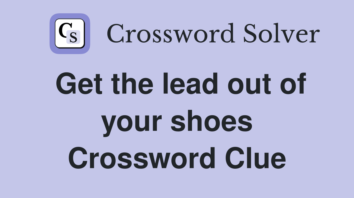 Get the lead out of your shoes Crossword Clue