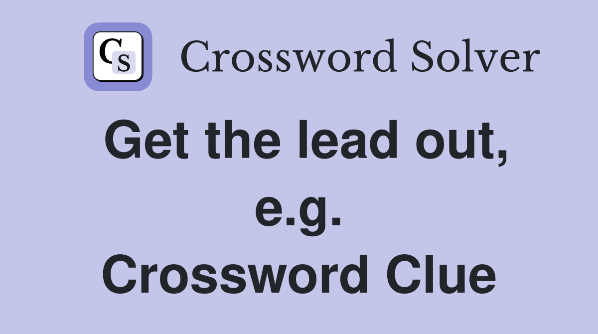 Get the lead out, e.g. Crossword Clue