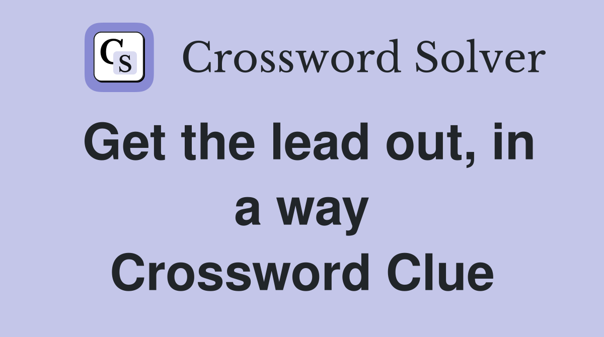 Get the lead out, in a way Crossword Clue