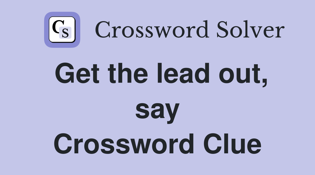 Get the lead out, say Crossword Clue