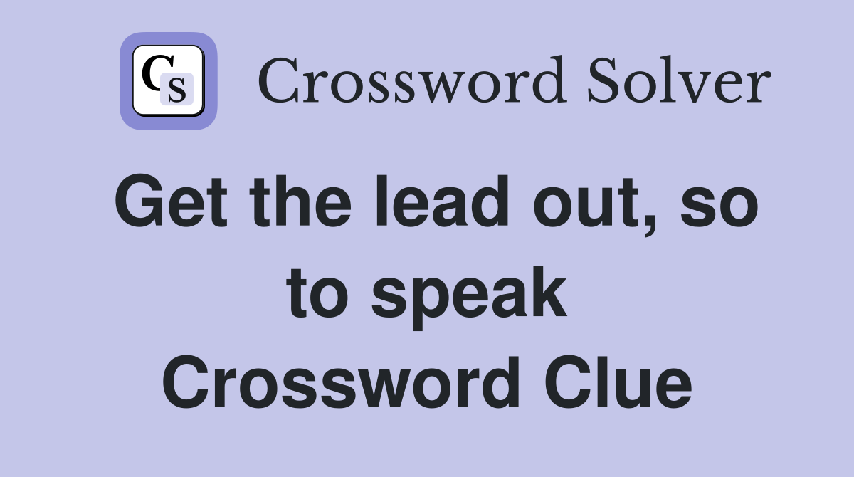Get the lead out, so to speak Crossword Clue