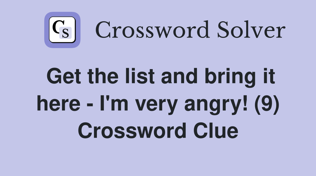 Get the list and bring it here - I'm very angry! (9) Crossword Clue