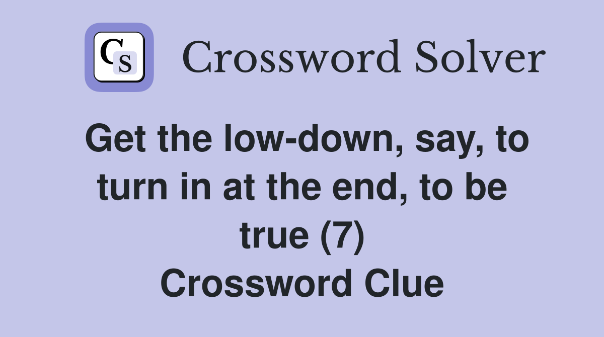Get the low-down, say, to turn in at the end, to be true (7) Crossword Clue