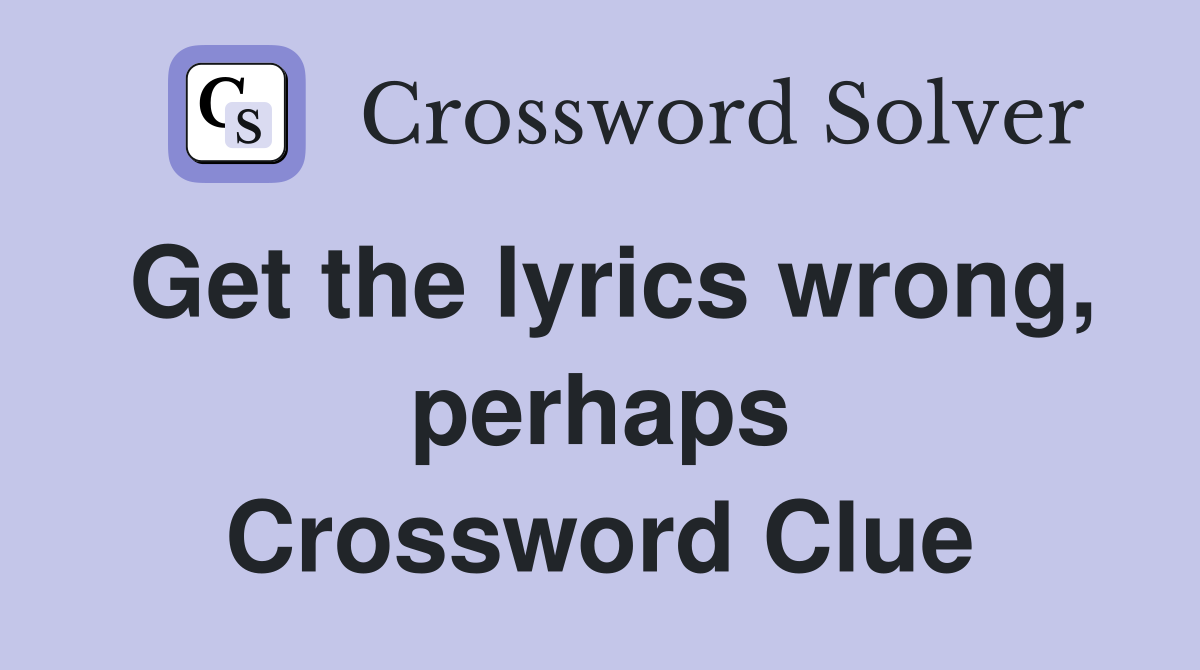 Get the lyrics wrong, perhaps Crossword Clue