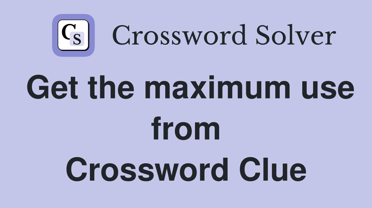 Get the maximum use from Crossword Clue