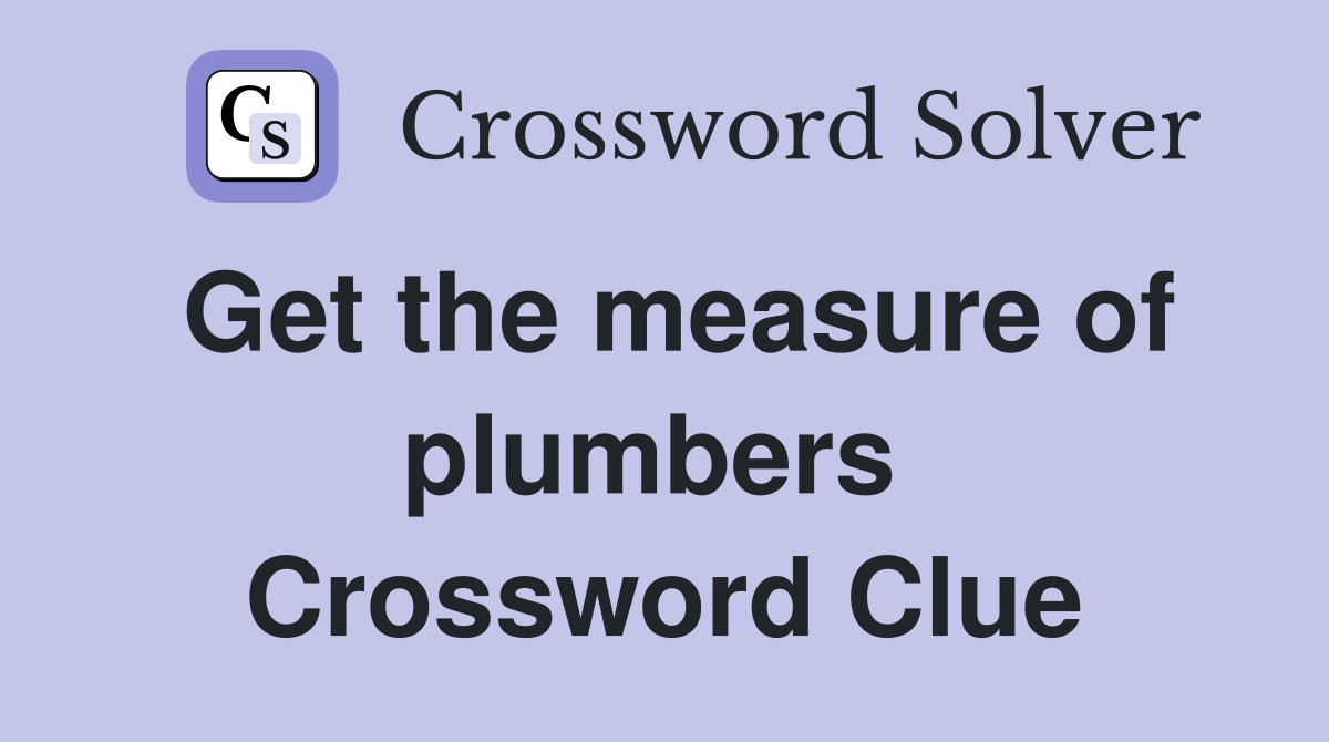 Get the measure of plumbers  Crossword Clue