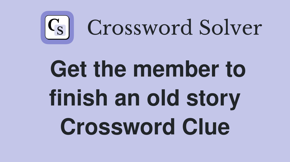 Get the member to finish an old story Crossword Clue